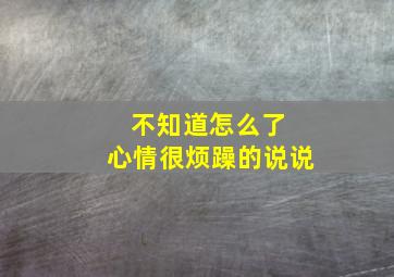 不知道怎么了 心情很烦躁的说说